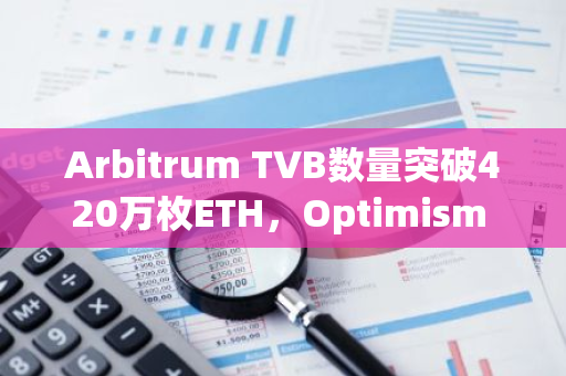 Arbitrum TVB数量突破420万枚ETH，Optimism TVB更是超过81万枚ETH，创下新纪录