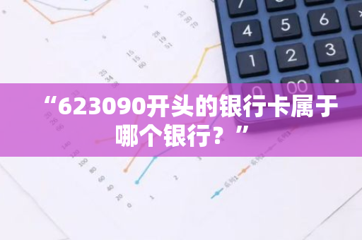 “623090开头的银行卡属于哪个银行？”