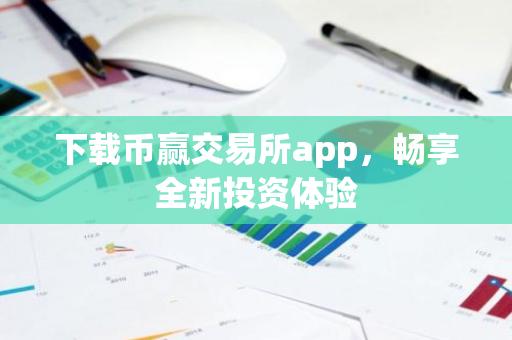 下载币赢交易所app，畅享全新投资体验