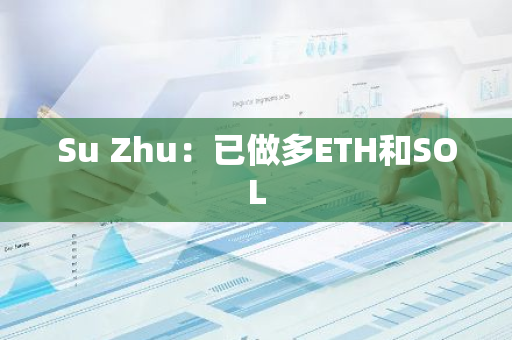 Su Zhu：已做多ETH和SOL