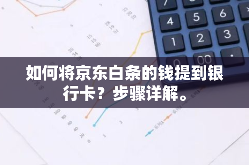 如何将京东白条的钱提到银行卡？步骤详解。