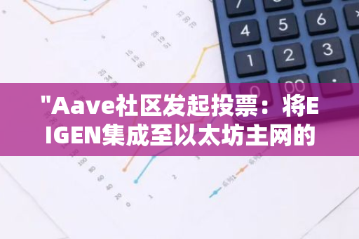 "Aave社区发起投票：将EIGEN集成至以太坊主网的Aave v3版本，进行温度检查提案"