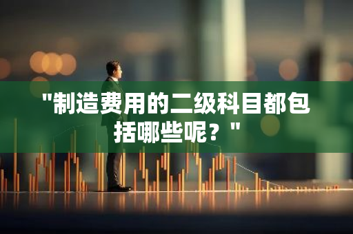 "制造费用的二级科目都包括哪些呢？"