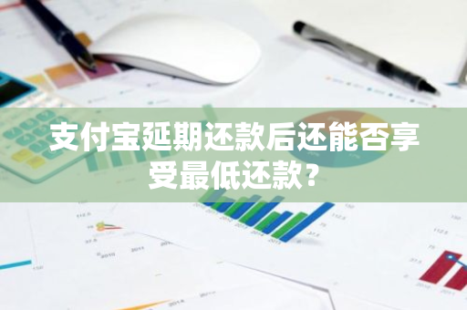 支付宝延期还款后还能否享受最低还款？