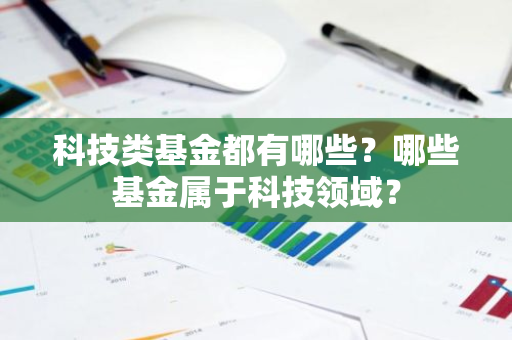 科技类基金都有哪些？哪些基金属于科技领域？