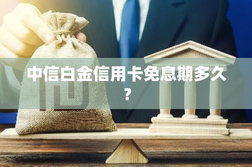 中信白金信用卡免息期多久？