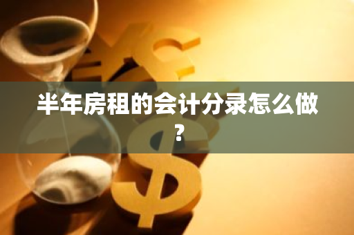 半年房租的会计分录怎么做？