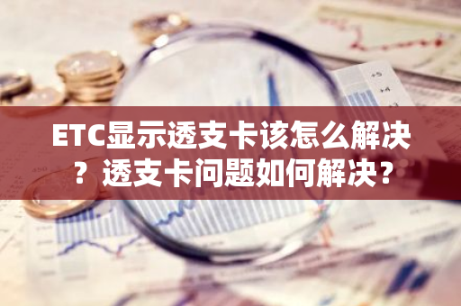 ETC显示透支卡该怎么解决？透支卡问题如何解决？