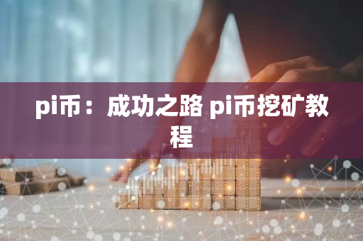 pi币：成功之路 pi币挖矿教程