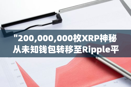 "200,000,000枚XRP神秘从未知钱包转移至Ripple平台，引发市场关注与猜测"