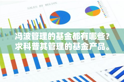 冯波管理的基金都有哪些？求科普其管理的基金产品。