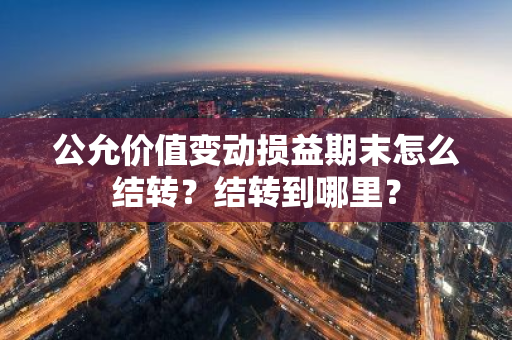 公允价值变动损益期末怎么结转？结转到哪里？