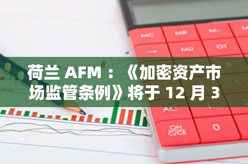 荷兰 AFM ：《加密资产市场监管条例》将于 12 月 30 日生效