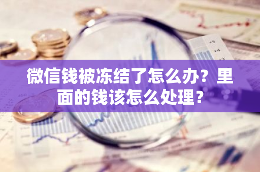 微信钱被冻结了怎么办？里面的钱该怎么处理？