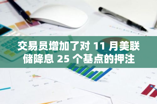 交易员增加了对 11 月美联储降息 25 个基点的押注