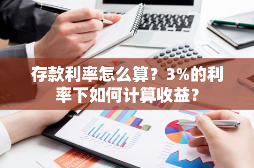 存款利率怎么算？3%的利率下如何计算收益？