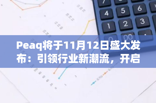 Peaq将于11月12日盛大发布：引领行业新潮流，开启科技新篇章