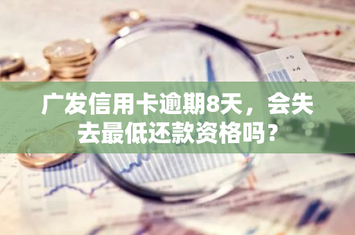 广发信用卡逾期8天，会失去最低还款资格吗？