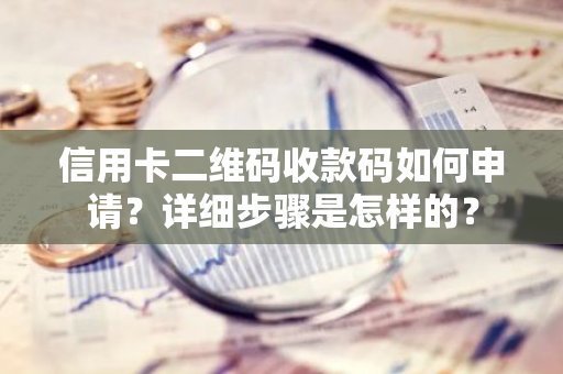 信用卡二维码收款码如何申请？详细步骤是怎样的？