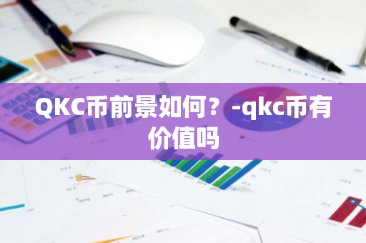 QKC币前景如何？-qkc币有价值吗