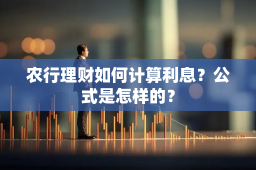 农行理财如何计算利息？公式是怎样的？