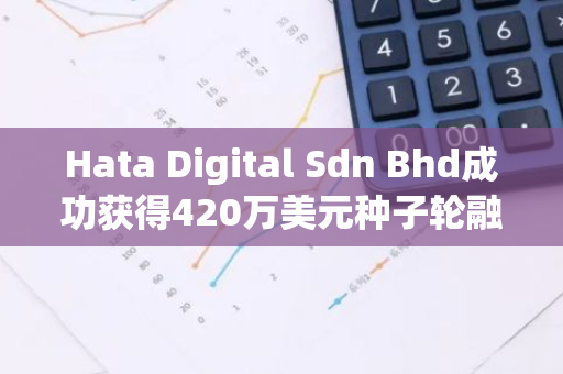 Hata Digital Sdn Bhd成功获得420万美元种子轮融资，Castle Island Ventures等知名投资机构领投