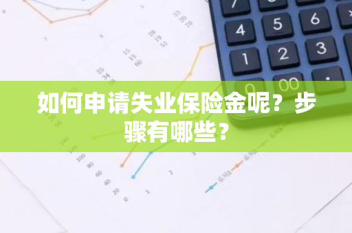 如何申请失业保险金呢？步骤有哪些？