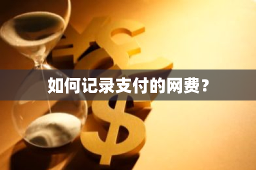 如何记录支付的网费？