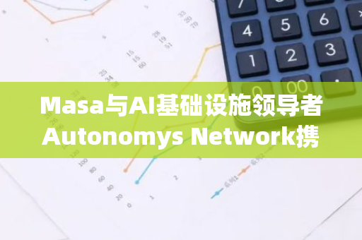 Masa与AI基础设施领导者Autonomys Network携手合作，共创未来智能科技新篇章