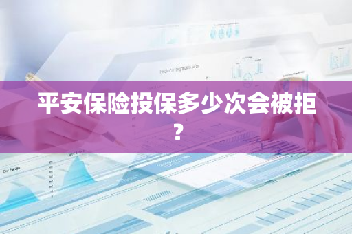 平安保险投保多少次会被拒？