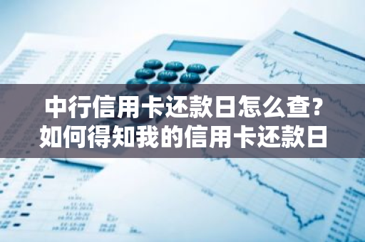 中行信用卡还款日怎么查？如何得知我的信用卡还款日期？