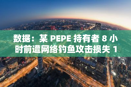 数据：某 PEPE 持有者 8 小时前遭网络钓鱼攻击损失 139 万美元 PEPE、MSTR 和 APU