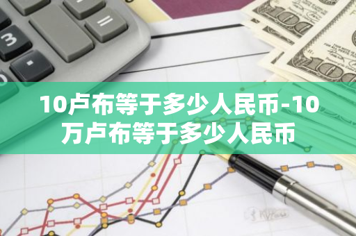 10卢布等于多少人民币-10万卢布等于多少人民币