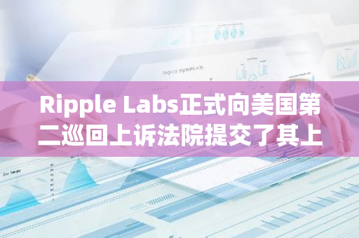 Ripple Labs正式向美国第二巡回上诉法院提交了其上诉通知书，标志着该案件进入了新的法律阶段