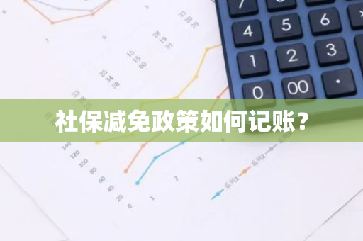 社保减免政策如何记账？