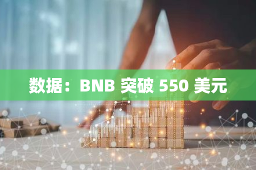 数据：BNB 突破 550 美元