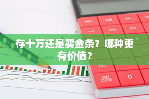 存十万还是买金条？哪种更有价值？