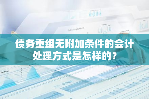 债务重组无附加条件的会计处理方式是怎样的？