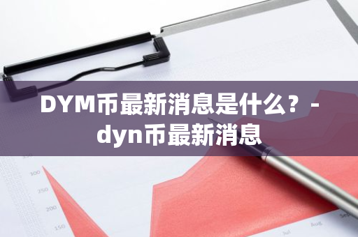 DYM币最新消息是什么？-dyn币最新消息