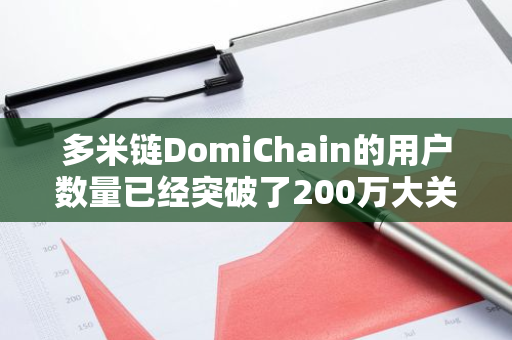 多米链DomiChain的用户数量已经突破了200万大关，显示出其强大的吸引力和广泛的用户基础。