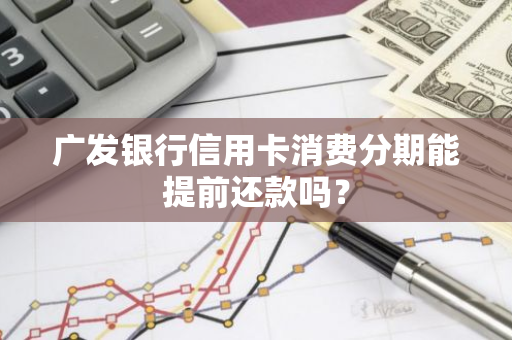 广发银行信用卡消费分期能提前还款吗？