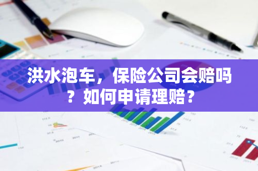 洪水泡车，保险公司会赔吗？如何申请理赔？