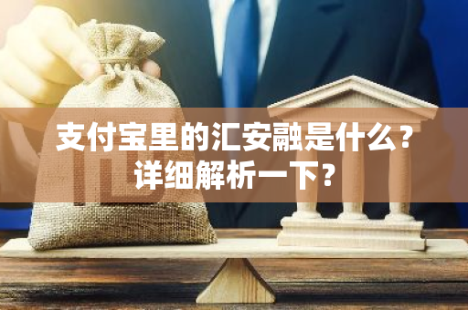 支付宝里的汇安融是什么？详细解析一下？