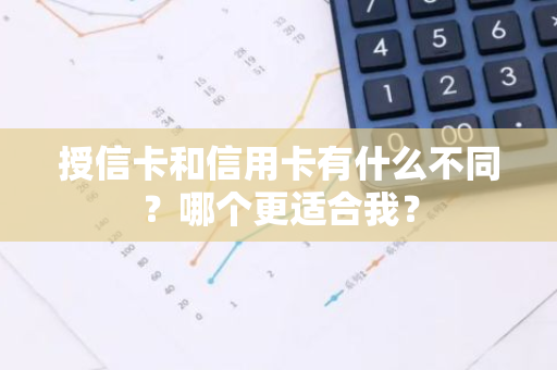 授信卡和信用卡有什么不同？哪个更适合我？