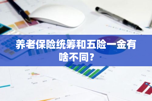 养老保险统筹和五险一金有啥不同？