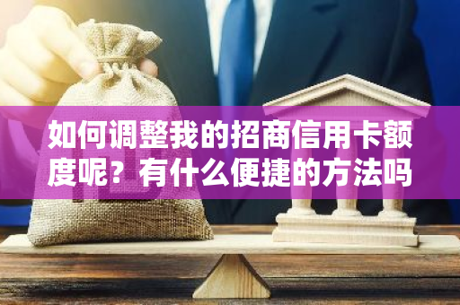 如何调整我的招商信用卡额度呢？有什么便捷的方法吗？