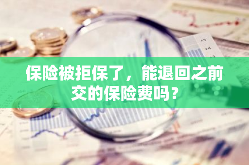 保险被拒保了，能退回之前交的保险费吗？