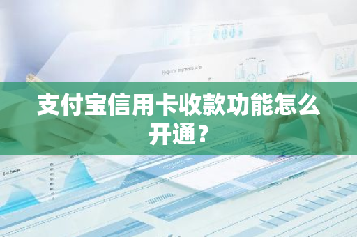 支付宝信用卡收款功能怎么开通？