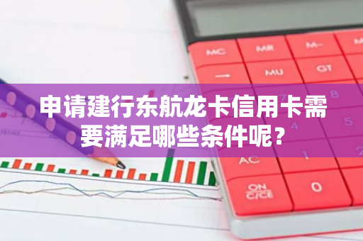 申请建行东航龙卡信用卡需要满足哪些条件呢？