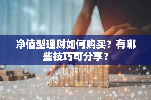 净值型理财如何购买？有哪些技巧可分享？